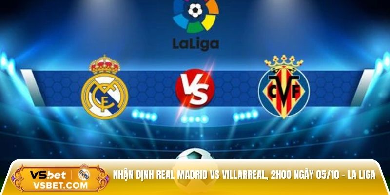 Nhận định Real Madrid vs Villarreal, 2h00 ngày 05/10 - La Liga